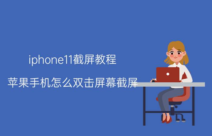 iphone11截屏教程 苹果手机怎么双击屏幕截屏？